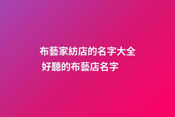 布藝家紡店的名字大全 好聽的布藝店名字-第1張-店鋪起名-玄機派